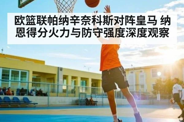 欧篮联帕纳辛奈科斯对阵皇马 纳恩得分火力与防守强度深度观察
